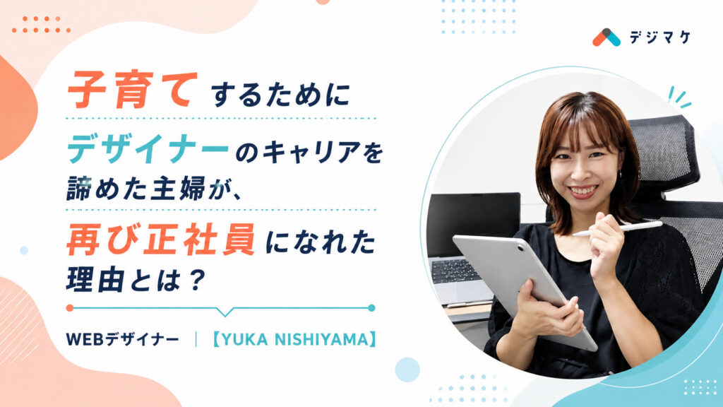 子育てするためにデザイナーのキャリアを諦めた主婦が、再び正社員に～パートから正社員へキャリアチェンジした社員へインタビュー！～
